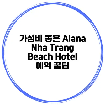 가성비 좋은 Alana Nha Trang Beach Hotel 예약 꿀팁