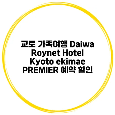 교토 가족여행 Daiwa Roynet Hotel Kyoto ekimae PREMIER 예약 할인