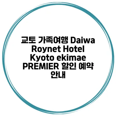 교토 가족여행 Daiwa Roynet Hotel Kyoto ekimae PREMIER 할인 예약 안내