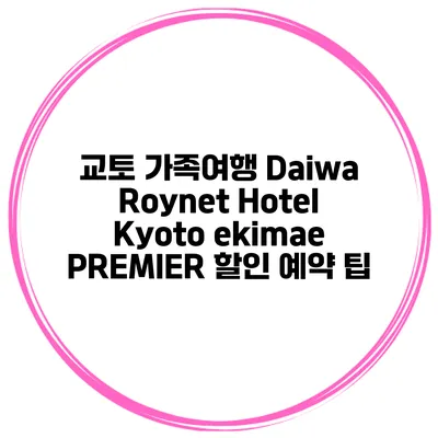 교토 가족여행 Daiwa Roynet Hotel Kyoto ekimae PREMIER 할인 예약 팁
