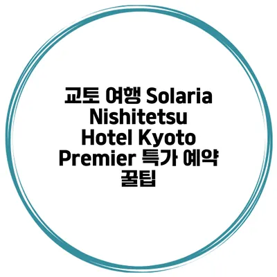 교토 여행 Solaria Nishitetsu Hotel Kyoto Premier 특가 예약 꿀팁