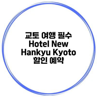 교토 여행 필수 Hotel New Hankyu Kyoto 할인 예약