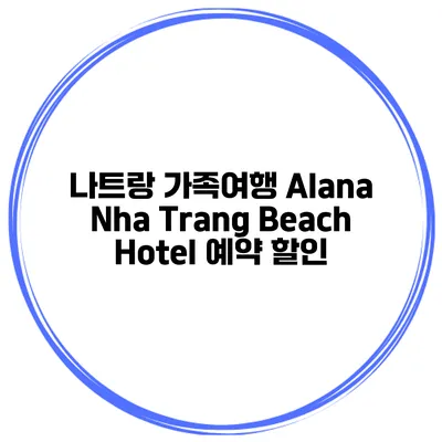나트랑 가족여행 Alana Nha Trang Beach Hotel 예약 할인
