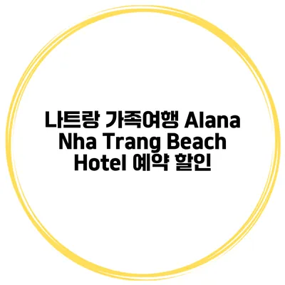 나트랑 가족여행 Alana Nha Trang Beach Hotel 예약 할인