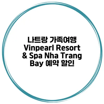 나트랑 가족여행 Vinpearl Resort & Spa Nha Trang Bay 예약 할인
