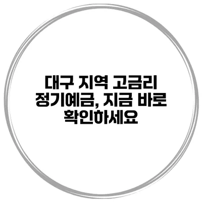 대구 지역 고금리 정기예금, 지금 바로 확인하세요