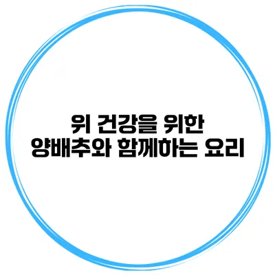위 건강을 위한 양배추와 함께하는 요리