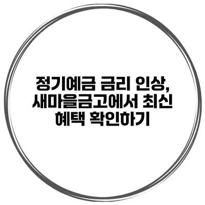 정기예금 금리 인상, 새마을금고에서 최신 혜택 확인하기