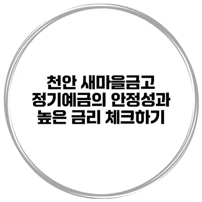 천안 새마을금고 정기예금의 안정성과 높은 금리 체크하기