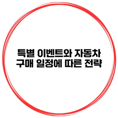 특별 이벤트와 자동차 구매 일정에 따른 전략
