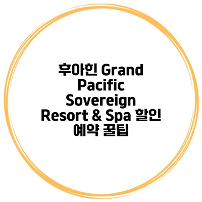 후아힌 Grand Pacific Sovereign Resort & Spa 할인 예약 꿀팁