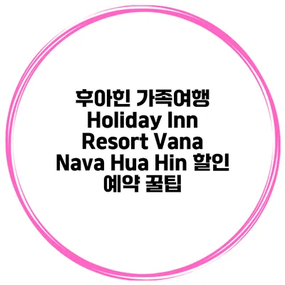후아힌 가족여행 Holiday Inn Resort Vana Nava Hua Hin 할인 예약 꿀팁