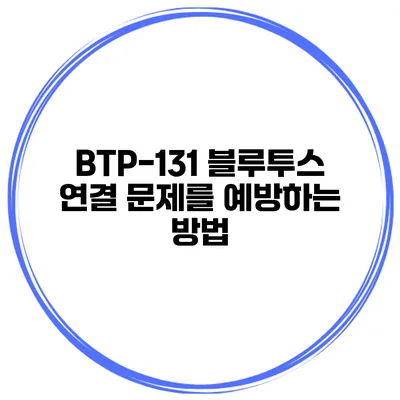 BTP-131 블루투스 연결 문제를 예방하는 방법