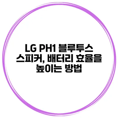 LG PH1 블루투스 스피커, 배터리 효율을 높이는 방법