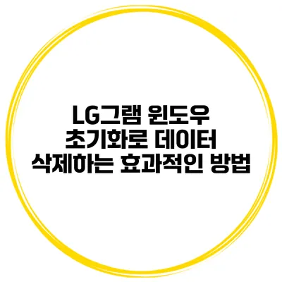 LG그램 윈도우 초기화로 데이터 삭제하는 효과적인 방법