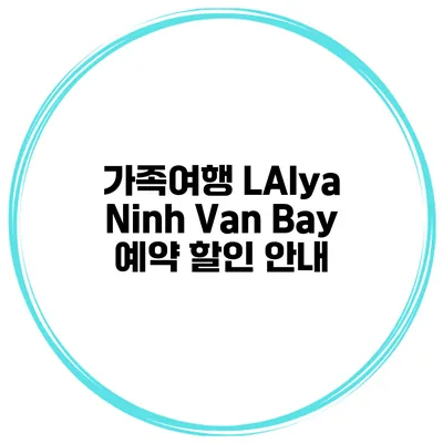 가족여행 LAlya Ninh Van Bay 예약 할인 안내