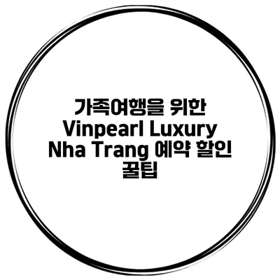 가족여행을 위한 Vinpearl Luxury Nha Trang 예약 할인 꿀팁