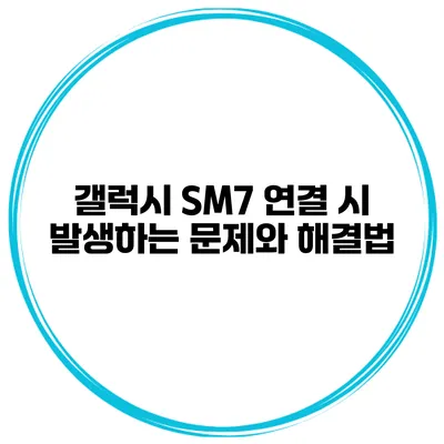 갤럭시 SM7 연결 시 발생하는 문제와 해결법