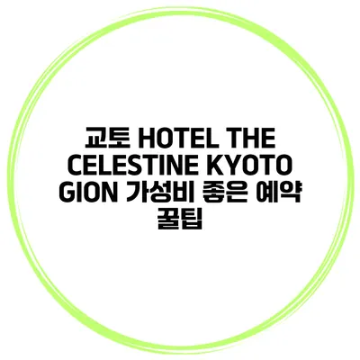 교토 HOTEL THE CELESTINE KYOTO GION 가성비 좋은 예약 꿀팁