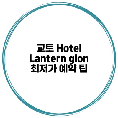 교토 Hotel Lantern gion 최저가 예약 팁
