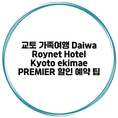 교토 가족여행 Daiwa Roynet Hotel Kyoto ekimae PREMIER 할인 예약 팁