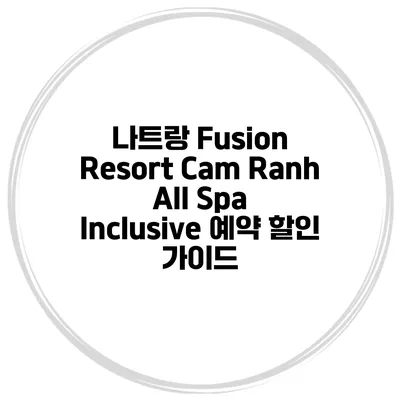 나트랑 Fusion Resort Cam Ranh All Spa Inclusive 예약 할인 가이드
