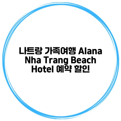 나트랑 가족여행 Alana Nha Trang Beach Hotel 예약 할인