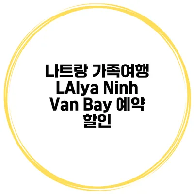 나트랑 가족여행 LAlya Ninh Van Bay 예약 할인