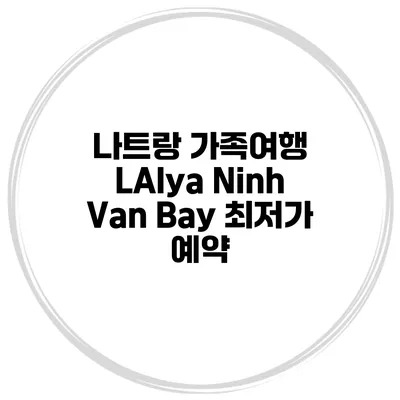 나트랑 가족여행 LAlya Ninh Van Bay 최저가 예약