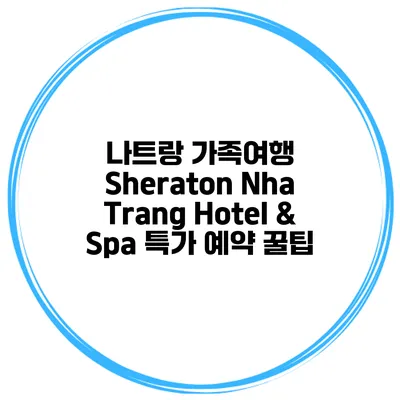 나트랑 가족여행 Sheraton Nha Trang Hotel & Spa 특가 예약 꿀팁