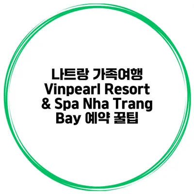 나트랑 가족여행 Vinpearl Resort & Spa Nha Trang Bay 예약 꿀팁