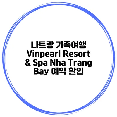나트랑 가족여행 Vinpearl Resort & Spa Nha Trang Bay 예약 할인