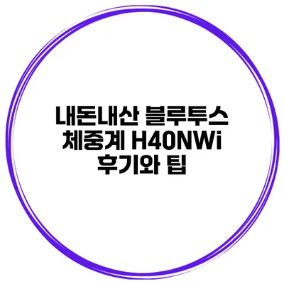 내돈내산 블루투스 체중계 H40NWi 후기와 팁