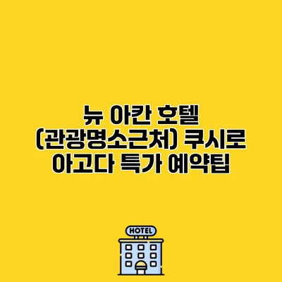 뉴 아칸 호텔 (관광명소근처) 쿠시로 아고다 특가 예약팁