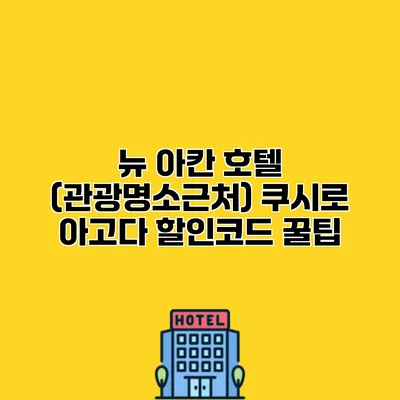 뉴 아칸 호텔 (관광명소근처) 쿠시로 아고다 할인코드 꿀팁