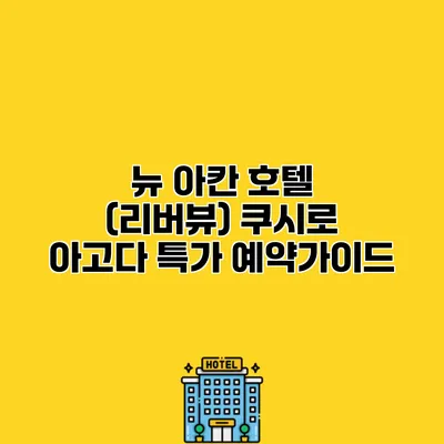 뉴 아칸 호텔 (리버뷰) 쿠시로 아고다 특가 예약가이드