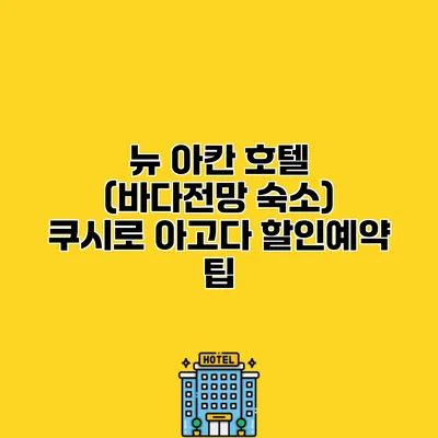 뉴 아칸 호텔 (바다전망 숙소) 쿠시로 아고다 할인예약 팁