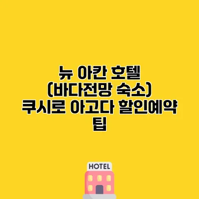 뉴 아칸 호텔 (바다전망 숙소) 쿠시로 아고다 할인예약 팁