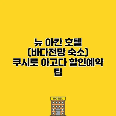 뉴 아칸 호텔 (바다전망 숙소) 쿠시로 아고다 할인예약 팁