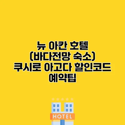 뉴 아칸 호텔 (바다전망 숙소) 쿠시로 아고다 할인코드 예약팁