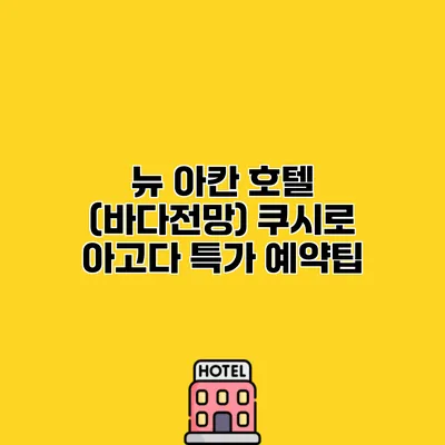 뉴 아칸 호텔 (바다전망) 쿠시로 아고다 특가 예약팁
