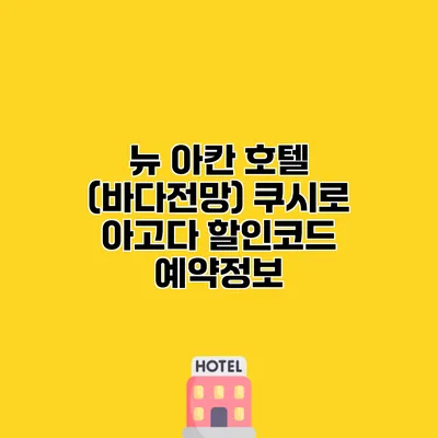 뉴 아칸 호텔 (바다전망) 쿠시로 아고다 할인코드 예약정보