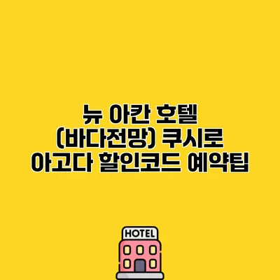 뉴 아칸 호텔 (바다전망) 쿠시로 아고다 할인코드 예약팁