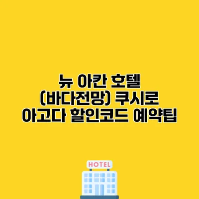 뉴 아칸 호텔 (바다전망) 쿠시로 아고다 할인코드 예약팁