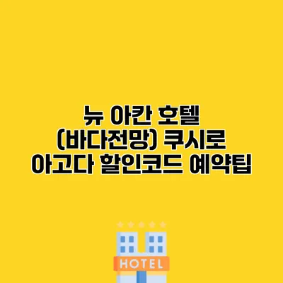뉴 아칸 호텔 (바다전망) 쿠시로 아고다 할인코드 예약팁