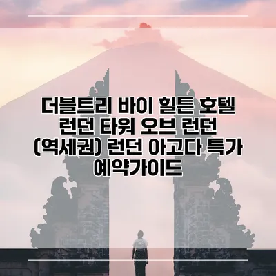 더블트리 바이 힐튼 호텔 런던 타워 오브 런던 (역세권) 런던 아고다 특가 예약가이드