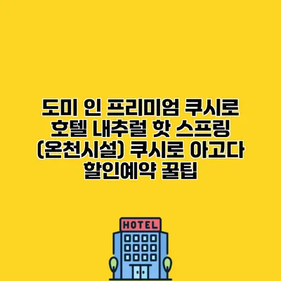 도미 인 프리미엄 쿠시로 호텔 내추럴 핫 스프링 (온천시설) 쿠시로 아고다 할인예약 꿀팁