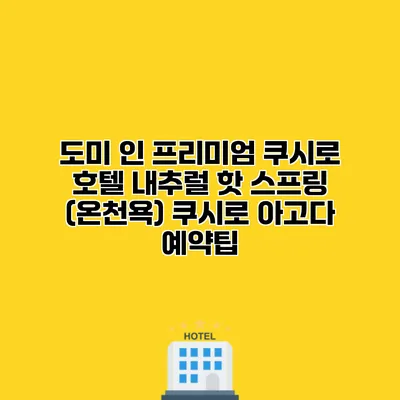 도미 인 프리미엄 쿠시로 호텔 내추럴 핫 스프링 (온천욕) 쿠시로 아고다 예약팁
