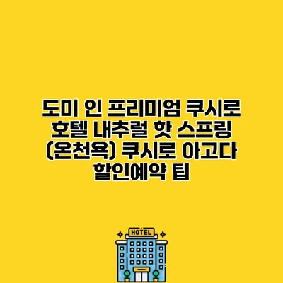 도미 인 프리미엄 쿠시로 호텔 내추럴 핫 스프링 (온천욕) 쿠시로 아고다 할인예약 팁