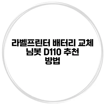 라벨프린터 배터리 교체 님봇 D110 추천 방법